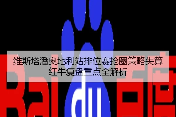 维斯塔潘奥地利站排位赛抢圈策略失算红牛复盘重点全解析