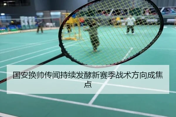 国安换帅传闻持续发酵新赛季战术方向成焦点