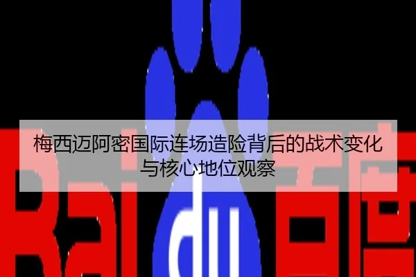 梅西迈阿密国际连场造险背后的战术变化与核心地位观察