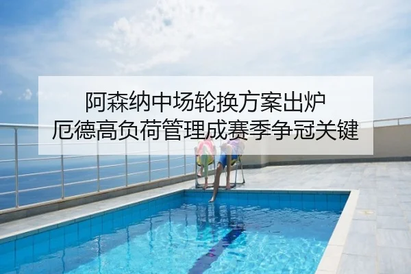阿森纳中场轮换方案出炉 厄德高负荷管理成赛季争冠关键