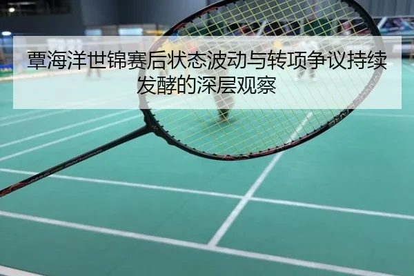 覃海洋世锦赛后状态波动与转项争议持续发酵的深层观察